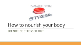 How to nourish your body
DO NOT BE STRESSED OUT
 