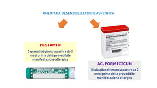 HISTAMIN
5 granuli al giorno a partire da 2
mesi prima della prevedibile
manifestazione allergica
AC. FORMICICUM
1 fiala alla settimana a partire da 2
mesi prima della prevedibile
manifestazione allergica
OMEOPATIA: DESENSIBILIZZAZIONE ASPECIFICA
 