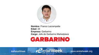 Nombre: Franco Lacrampette
Edad: 24
Empresa: Garbarino
Cargo: Jefe de Garbarino Marketplace
 
