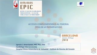 Ignacio	J.	Amat-Santos,	MD,	PhD,	FESC	
Cardiólogo	Intervencionista	
Hospital	Clínico	Universitario	de	Valladolid	–	Instituto	de	Ciencias	del	Corazón
ACCESOS	COMPLEMENTARIOS	AL	FEMORAL	 
(Vista	de	un	hemodinamista) 
 