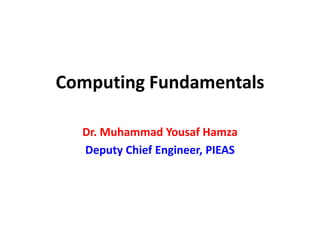 Computing Fundamentals
Dr. Muhammad Yousaf Hamza
Deputy Chief Engineer, PIEAS
 