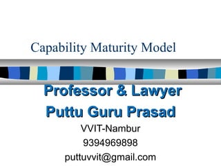Capability Maturity Model
Professor & LawyerProfessor & Lawyer
Puttu Guru PrasadPuttu Guru Prasad
VVIT-Nambur
9394969898
puttuvvit@gmail.com
 