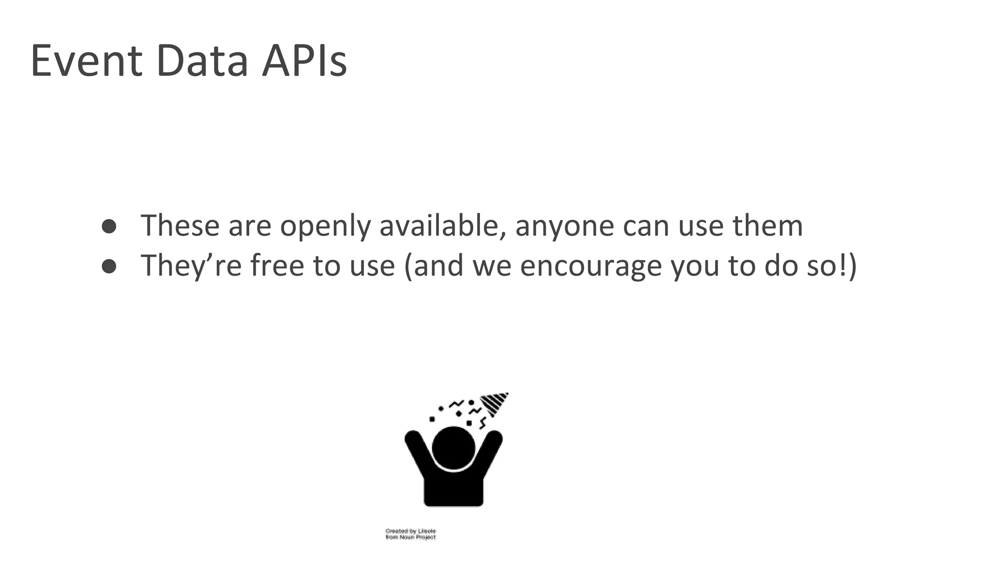 Event Data APIs
● These are openly available, anyone can use them
● They’re free to use (and we encourage you to do so!)
 