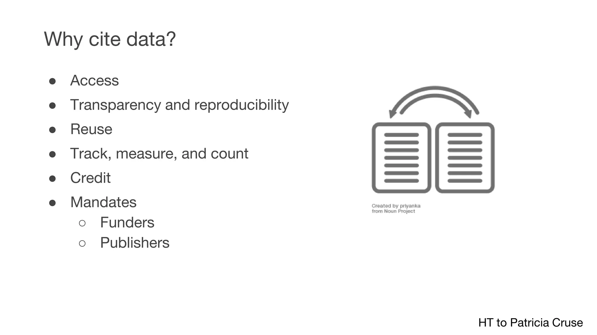 ● Access
● Transparency and reproducibility
● Reuse
● Track, measure, and count
● Credit
● Mandates
○ Funders
○ Publishers
Why cite data?
HT to Patricia Cruse
 