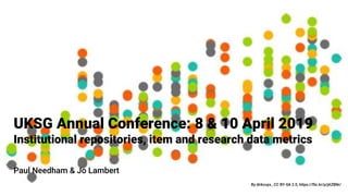 UKSG Annual Conference: 8 & 10 April 2019
Institutional repositories, item and research data metrics
By dirkcuys , CC BY-SA 2.0, https://flic.kr/p/jAZBNr/
Paul Needham & Jo Lambert
 