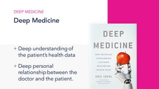 DEEP MEDICINE
Deep Medicine
+ Deep understanding of
the patient’s health data
+ Deep personal
relationship between the
doctor and the patient.
 