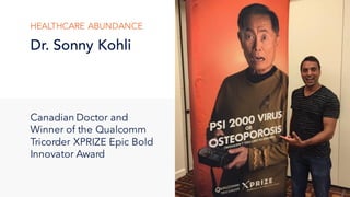 Dr. Sonny Kohli
HEALTHCARE ABUNDANCE
Canadian Doctor and
Winner of the Qualcomm
Tricorder XPRIZE Epic Bold
Innovator Award
 