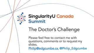The Doctor’s Challenge
Philip@edgcumbe.ca, @Philip_Edgcumbe
Please feel free to contact me with
questions, comments or to request my
slides.
 