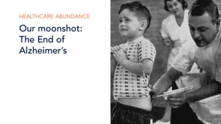 HEALTHCARE ABUNDANCE
Our moonshot:
The End of
Alzheimer’s
 
