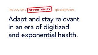 Adapt and stay relevant
in an era of digitized
and exponential health.
THE DOCTOR’S CHALLENGE #1 #possiblefuture
 