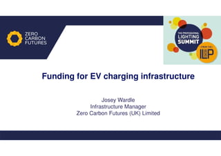 Josey Wardle
Infrastructure Manager
Zero Carbon Futures (UK) Limited
Funding for EV charging infrastructure
 