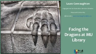 Facing the
Dragons at MU
Library
Laura Connaughton
Engagement & Information Services Librarian
Maynooth University
@lozconn | Laura.Connaughton@mu.ie
 
