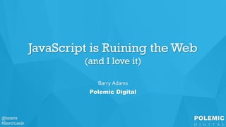 @badams
#SearchLeeds
@badams
#SearchLeeds
JavaScript is Ruining the Web
(and I love it)
Barry Adams
Polemic Digital
 