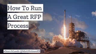 How To Run
A Great RFP
Process
#SearchLeeds @MattHolmesXX
 