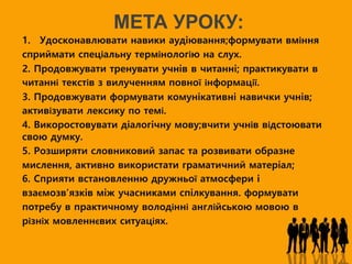МЕТА УРОКУ:
1. Удосконавлювати навики аудiювання;формувати вміння
сприймати спеціальну термінологію на слух.
2. Продовжува...