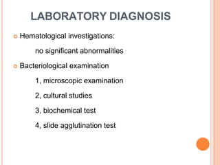 LABORATORY DIAGNOSIS
 Hematological investigations:
no significant abnormalities
 Bacteriological examination
1, microscopic examination
2, cultural studies
3, biochemical test
4, slide agglutination test
 