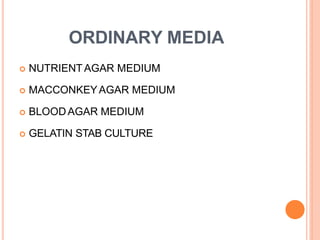 ORDINARY MEDIA
 NUTRIENTAGAR MEDIUM
 MACCONKEYAGAR MEDIUM
 BLOODAGAR MEDIUM
 GELATIN STAB CULTURE
 