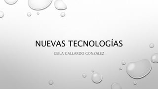 NUEVAS TECNOLOGÍAS
CEILA GALLARDO GONZALEZ
 