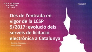 Des de l’entrada en
vigor de la LCSP
9/2017: evolució dels
serveis de licitació
electrònica a Catalunya
Gemma Enfedaque
Vicky Millan
#CGD2019
 