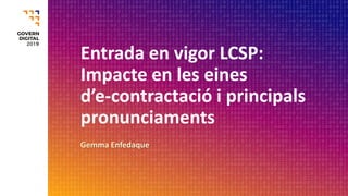 Entrada en vigor LCSP:
Impacte en les eines
d’e-contractació i principals
pronunciaments
Gemma Enfedaque
 
