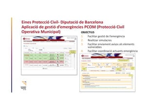 Eines Protecció Civil‐ Diputació de Barcelona 
Aplicació de gestió d’emergències PCOM (Protecció Civil 
Operativa Municipa...