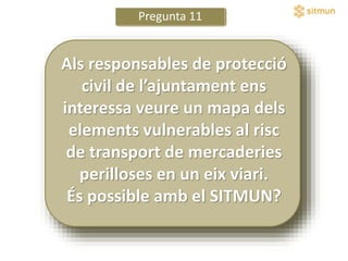 Pregunta 11
Als responsables de protecció
civil de l’ajuntament ens
interessa veure un mapa dels
elements vulnerables al r...