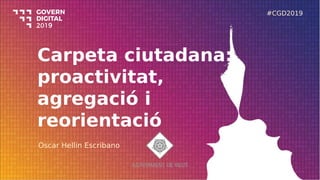 Carpeta ciutadana:
proactivitat,
agregació i
reorientació
Oscar Hellin Escribano
#CGD2019
 