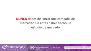 NUNCA debes de lanzar una campaña de
mercadeo sin antes haber hecho un
estudio de mercado
 