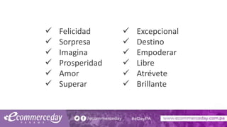  Felicidad
 Sorpresa
 Imagina
 Prosperidad
 Amor
 Superar
 Excepcional
 Destino
 Empoderar
 Libre
 Atrévete
 Brillante
 
