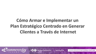 Cómo Armar e Implementar un
Plan Estratégico Centrado en Generar
Clientes a Través de Internet
 