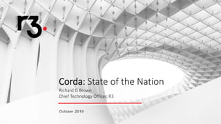 Corda: State of the Nation
Richard G Brown
Chief Technology Officer, R3
October 2019
 