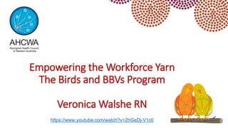 Empowering the Workforce Yarn
The Birds and BBVs Program
Veronica Walshe RN
https://www.youtube.com/watch?v=2hGeDj-V1c0
 