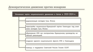Демократическое движение против монархии
Основные черты национального движения в Китае в 1919-1924 гг.
радикализация взглядов Сунь Ятсена
перестройка национально-буржуазной партии Гоминьдан под влия-
нием взглядов Сунь Ятсена
образование КПК как альтернативы буржуазному руководству ки-
тайской революцией
создание единого национального фронта КПК и Гоминьдана
помощь и поддержка Советской России (позже СССР)
 