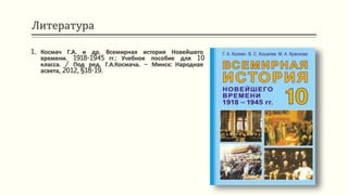 Литература
1. Космач Г.А. и др. Всемирная история Новейшего
времени. 1918-1945 гг.: Учебное пособие для 10
класса. / Под ред. Г.А.Космача. – Минск: Народная
асвета, 2012, §18-19.
 