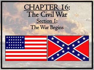 CHAPTER 16:
 The Civil War
   Section 1:
 The War Begins
 