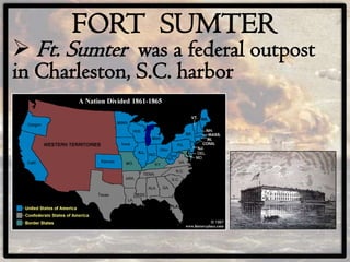 FORT SUMTER
 Ft. Sumter was a federal outpost
in Charleston, S.C. harbor
 