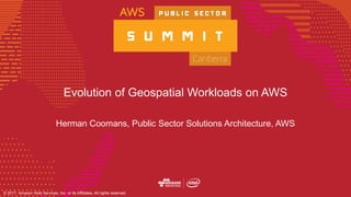 © 2017, Amazon Web Services, Inc. or its Affiliates, All rights reserved.
Evolution of Geospatial Workloads on AWS
Herman Coomans, Public Sector Solutions Architecture, AWS
 