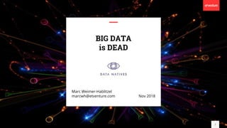 BIG DATA
is DEAD
1
Marc Weimer-Hablitzel
marcwh@etventure.com Nov 2018
 