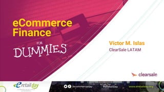 eCommerce
Finance
Víctor M. Islas
ClearSale LATAM
 