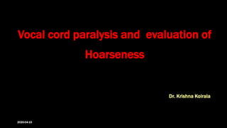 Dr. Krishna Koirala
Vocal cord paralysis and evaluation of
Hoarseness
2020-04-15
 