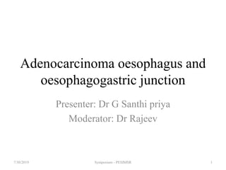 Adenocarcinoma oesophagus and
oesophagogastric junction
Presenter: Dr G Santhi priya
Moderator: Dr Rajeev
7/30/2019 1Symposium - PESIMSR
 