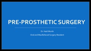 PRE-PROSTHETIC SURGERY
Dr. Hadi Munib
Oral and Maxillofacial Surgery Resident
 