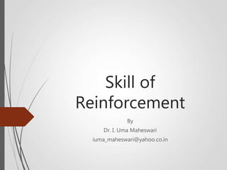 Skill of
Reinforcement
By
Dr. I. Uma Maheswari
iuma_maheswari@yahoo.co.in
 