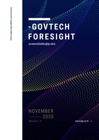 สํานักงานพัฒนารัฐบาลดิจิทัล(องคการมหาชน)
www.dga.or.th
-GOVTECH
FORESIGHT
อนาคตเทคโนโลยีโลกสู‹รัฐบาลไทย
NOVEMBER
2020
Version 1.0
 