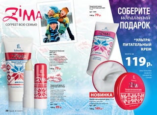 СОБЕРИТЕ 
идеальный 
ПОДАРОК 
*УЛЬТРА- 
ПИТАТЕЛЬНЫЙ 
КРЕМ 
119 р. 
ПРИ ПОКУПКЕ 
ЛЮБОГО 
ПРОДУКТА 
СЕРИИ 
всего за 
Защитный крем 
от непогоды для рук 
75 мл 
арт. 1205 
140 р. 79 р. 
СОГРЕЕТ ВСЮ СЕМЬЮ 
Ультра-питательный крем 170 мл 
Для лица, рук и тела 
Подходит для всех типов кожи 
арт. 1207 
180 р. 149 р.* 
Защитный бальзам 
для губ 4 г 
арт. 1203 
Смягчает и питает нежную 
кожу губ, устраняет сухость 
и шелушение. Содержит масла 
семян малины, ши и жожоба, 
известные своими защитными 
и восстанавливающими 
свойствами. 
130 р. 79 р. 
36 faberlic № 16/2014 
НОВИНКА 
Защитный крем от 
непогоды для лица 
50 мл 
Защищает кожу от холода, 
ветра, мороза и резких 
перепадов температур. 
Снимает покраснение, 
шелушение, смягчает кожу. 
Не закупоривает поры, 
позволяет коже дышать. 
Подходит для любого типа 
кожи. 
арт. 1204 
160 р. 89 р. 
 