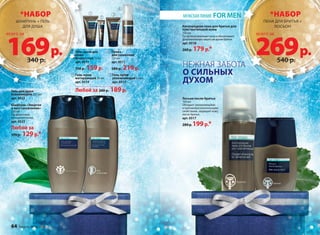 *НАБОР *НАБОР 
Гель для душа 
освежающий 250 мл 
арт. 0522 
МУЖСКАЯ ЛИНИЯ FOR MEN 
Кислородная пена для бритья для 
чувствительной кожи 
150 мл 
Густая пена увлажняет кожу и обеспечивает 
дополнительную защиту во время бритья. 
арт. 0518 
260 p. 179 p.* 
Лосьон после бритья 
100 мл 
Обладает увлажняющими 
и противовоспалительными 
свойствами, защищает кожу 
после бритья. 
арт. 0517 
280 p. 199 p.* 
Шампунь «Энергия 
и восстановление» 
250 мл 
Профилактика 
выпадения волос. 
арт. 0523 
Любой за 
170 p. 129 p.* 
Пенка 
для умывания 
175 мл 
арт. 0511 
280 р. 219 р. 
Гель-крем 
увлажняющий 50 мл 
арт. 0513 
Гель-крем для 
кожи 
вокруг глаз 15 мл 
арт. 0515 
310 р. 159 р. 
Гель-крем 
матирующий 50 мл 
арт. 0514 
Любой за 280 р. 189 р. 
ПЕНА ДЛЯ БРИТЬЯ + 
ЛОСЬОН 
ШАМПУНЬ + ГЕЛЬ 
ДЛЯ ДУША 
169 р. 269 р. 
всего за всего за 
340 р. 540 р. 
НЕЖНАЯ ЗАБОТА 
О СИЛЬНЫХ 
ДУХОМ 
64 faberlic № 16/2014 
 