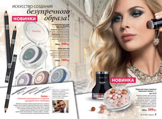 ИСКУССТВО СОЗДАНИЯ 
НОВИНКИ 
5240 зеленая дымка 
5243 лиловый мираж 
безупречного 
5242 песчаный бриз 
образа! 
Четырехцветные тени 
для век Wet&Dry 
«Игра цвета» 3,4 г 
Влажный способ нанесения – 
для яркого праздничного макия- 
жа с металлическим блеском, 
сухой способ – для сдержан- 
ного дневного макияжа. Можно 
использовать как в растуше- 
ванном виде, так и в качестве 
цветной подводки. 
500 р. 349 р. 
Кайал для глаз 
Нежнейшая текстура комфортна 
при нанесении. Оттенки без 
перламутра помогут создать яр- 
кий макияж глаз, сделав взгляд 
глубоким и выразительным. 
250 р. 169 р. 
5241 северное сияние 
Робин Часка – итальянский 
визажист с мировым 
именем, визажист от Бога. 
Косметика в его руках 
творит чудеса. Доверьте 
свое лицо Мастеру! 
НОВИНКА 
5272 дымчатый 
Кайал – 
5270 черный 
5271 коричневый 
главный помощник в создании 
праздничного макияжа 
Добавить взгляду особую выразительность помогут 
кайалы, если подвести ими внутреннюю часть верхнего 
и нижнего века. Кайалом можно нарисовать стрелки 
или затемнить внешние уголки глаз, это позволит 
скорректировать форму глаз, сделав ее более 
удлиненной. Также можно сочетать кайал с тенями – 
контрастными или в единой цветовой гамме. 
кисточка 
внутри 
Пудра для лица в шариках 
«Шелковое сияние» 15 г 
арт. 6218 
Пудровые шарики трех оттенков, 
каждый из которых несёт свою 
функцию: бежевый дает легкий 
оттенок загара, светлый – изящное 
мерцание, розовый – нежный ру- 
мянец. Смешиваясь друг с другом, 
шарики придают коже ровный тон 
и привлекательное сияние. 
500 р. 399 р. 
6 faberlic № 16/2014 № 16/2014 faberlic 7 
 