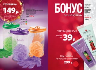 праздник 
Крем для рук 
«Защитный» 
75 мл 
арт. 1991 
Увлажняющее 
желе для рук 
«Спелая 
смородина» 
75 мл 
арт. 1984 
Любой за 
100 р.* 
БОНУС за покупки 
*КРЕМ ДЛЯ РУК 
всего 
за39 р. 
При покупке 
по каталогу на сумму 
299 р. 
арт. 9837 
арт. 9839 
арт. 9838 
НАБОР ДЛЯ ДУША: 
КОСМЕТИЧКА, ПЕРЧАТКА, МОЧАЛКА 
Материал косметички: ПВХ 
Материал перчатки: нейлон 
Материал мочалки: нейлон 
Размеры: 22х13х13 см 
CУПЕРЦЕНА 
149 р. 
НА НАБОР ДЛЯ ДУША 250 р. 149 р. 
 