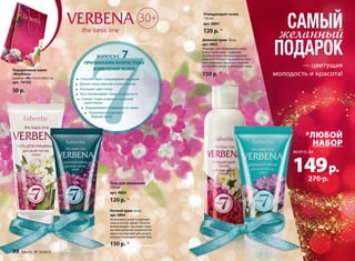 САМЫЙ 
желанный 
ПОДАРОК 
*ЛЮБОЙ 
НАБОР 
всего за 
149 р. 
270 р. 
БОРЕТСЯ С 7 
ПРИЗНАКАМИ ВОЗРАСТНЫХ 
ИЗМЕНЕНИЙ КОЖИ: 
Способствует сокращению морщин 
Делает кожу мягкой и эластичной 
Улучшает цвет лица 
Восстанавливает тонус и упругость 
Сужает поры и делает их менее 
заметными 
Выравнивает поверхность кожи 
Укрепляет защитный 
барьер кожи 
30 faberlic № 16/2014 
— цветущая 
молодость и красота! 
Очищающий тоник 
150 мл 
арт. 0801 
120 р. * 
Дневной крем 50 мл 
арт. 0803 
Подходит для ежедневного ухода 
и всех типов кожи. Содержит 
активный многофункциональный 
комплекс Vitalayer® из вербены, кото- 
рый замедляет процессы старения, 
интенсивно питает и увлажняет кожу. 
150 р. * 
30+ 
Гель для умывания 
100 мл 
арт. 0802 
120 р. * 
Ночной крем 50 мл 
арт. 0804 
Интенсивно питает и смягчает 
кожу в ночное время. Плотная 
консистенция c высоким содер- 
жанием активных компонентов 
идеально подходит для исполь- 
зования в холодное время года. 
150 р. * 
Подарочный пакет 
«Вербена» 
размер: «М»15х23,5х8,5 см 
арт. 70152 
30 р. 
 