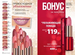 БОНУС Увлажняющая 
• губная помада 
«Превосходство» 4 г 
Изысканное сияние 
300 р. 169 р. 
за покупки *УВЛАЖНЯЮЩАЯ 
ПОМАДА 4661 
при покупке 
по каталогу на сумму 
499 р. 
перламутра на ваших губах 
• Помада выравнивает 
и увлажняет кожу губ 
Увлажняющая 
губная помада 
«Превосходство» 
4 г 
300 р. * 
всего 
за119 р. 
4654 
смородиновый 
щербет 
4658 
шоколадное 
фондю 
4661 
черничный 
пай 
4663 
какао 
со сливками 
4662 
виноградный 
сок 
4656 
абрикосовый 
джем 
4659 
клубничный 
смузи 
4660 
крем-брюле 
4651 
нектариновый 
чизкейк 
4650 
яблочный 
пирог 
4652 
персиковый 
сорбет 
4655 
фруктовый 
шейк 
4653 
ягодный 
морс 
ОТТЕНКИ С ЛЕГКИМ 
ПЕРЛАМУТРОМ 
ПЕРЛАМУТРОВЫЕ 
ОТТЕНКИ 
ИНТЕНСИВНО 
ПЕРЛАМУТРОВЫЕ ОТТЕНКИ 
количество 
ОГРАНИЧЕНО! 
8 faberlic № 16/2014 
ПРЕВОСХОДНОЕ 
увлажнение 
4661 
 